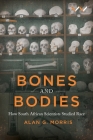 Bones and Bodies: How South African Scientists Studied Race By Alan G. Morris Cover Image
