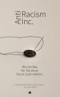 Antiracism Inc.: Why the Way We Talk About Racial Justice Matters Cover Image