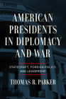 American Presidents in Diplomacy and War: Statecraft, Foreign Policy, and Leadership By Thomas R. Parker Cover Image