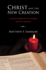Christ and the New Creation: A Canonical Approach to the Theology of the New Testament By Matthew Y. Emerson Cover Image