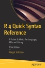 R 4 Quick Syntax Reference: A Pocket Guide to the Language, Api's and Library Cover Image
