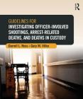 Guidelines for Investigating Officer-Involved Shootings, Arrest-Related Deaths, and Deaths in Custody By Darrell L. Ross, Gary M. Vilke Cover Image
