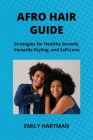 Afro Hair Guide: Strategies for Healthy Growth, Versatile Styling, and Self-Love Cover Image