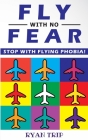 FLY WITH NO FEAR - Stop with Flying Phobia!: Overcome Your Anticipatory Anxiety and Develop Skills to Have a Confidence and Relaxed Flying! End Panic, By Ryan Trip Cover Image