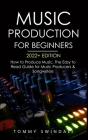 Music Production For Beginners 2022+ Edition: How to Produce Music, The Easy to Read Guide for Music Producers & Songwriters (music business, electron By Tommy Swindali Cover Image