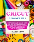 Cricut: 3 BOOKS IN 1: The Ultimate Step-By-Step Guide For Beginners To Master Your Explore Air 2 & Maker Cricut Machines. Crea Cover Image