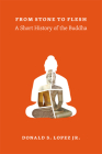From Stone to Flesh: A Short History of the Buddha (Buddhism and Modernity) Cover Image