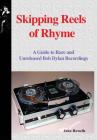 Skipping Reels of Rhyme: A Guide to Rare and Unreleased Bob Dylan Recordings By John Howells Cover Image