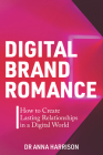 Digital Brand Romance: How to Create Lasting Relationships in a Digital World By Anna Harrison Cover Image