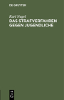 Das Strafverfahren Gegen Jugendliche: Insbesondere Die Strafaussetzung Nach Der Allgemeinen Verfügung Vom 14. März 1917 (Jmbl. Nr. 11) By Karl Nagel Cover Image