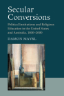 Secular Conversions: Political Institutions and Religious Education in the United States and Australia, 1800-2000 (Cambridge Studies in Social Theory) By Damon Mayrl Cover Image