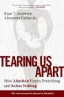 Tearing Us Apart: How Abortion Harms Everything and Solves Nothing Cover Image