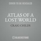 Atlas of a Lost World: Travels in Ice Age America By Craig Childs Cover Image