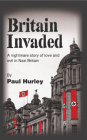 Britain Invaded: A nightmare story of love and evil in Nazi Britain By Paul Hurley Cover Image