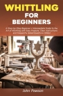 Whittling for Beginners: A Step-by-Step Beginner + Intermediate Guide to the Art of Whittling with Easy Projects, Clear Instructions and Freque By John Pawson Cover Image