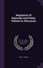 Regulation of Railroads and Public Utilities in Wisconsin By Fred L. Holmes Cover Image