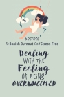 Dealing With The Feeling Of Being Overwhelmed: Secrets To Banish Burnout And Stress-Free: How To Deal With Overwhelm Cover Image
