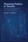 Planning Politics in Toronto: The Ontario Municipal Board and Urban Development By Aaron Alexander Moore Cover Image