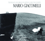The Black Is Waiting for the White: Mario Giacomelli Photographs By Mario Giacomelli (Photographer) Cover Image