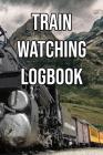 Train Watching Logbook: Log and Record Various Trains as You Go Trainspotting, Steam, High Speed, Subway, Electric, Industrial! By Train Watchers Cover Image