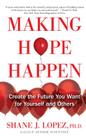 Making Hope Happen: Create the Future You Want for Yourself and Others By Shane J. Lopez, Ph.D. Cover Image