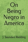 On Being Negro in America By J. Saunders Redding Cover Image
