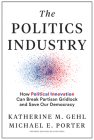The Politics Industry: How Political Innovation Can Break Partisan Gridlock and Save Our Democracy By Katherine M. Gehl, Michael E. Porter, Mike Gallagher (R-Wi) (Foreword by) Cover Image
