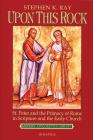 Upon This Rock: St. Peter and the Primacy of Rome in Scripture and the Early Church By Steve Ray Cover Image