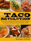The Taco Revolution: Over 100 Traditional and Innovative Recipes to Master America's New Favorite Food By Brandon Schultz Cover Image
