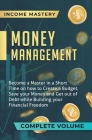 Money Management: Become a Master in a Short Time on How to Create a Budget, Save Your Money and Get Out of Debt while Building Your Fin By Income Mastery Cover Image