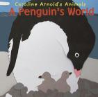 A Penguin's World (Caroline Arnold's Animals) By Caroline Arnold, Caroline Arnold (Illustrator) Cover Image