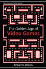 The Golden Age of Video Games: The Birth of a Multi-Billion Dollar Industry By Roberto Dillon Cover Image