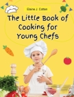 The Little Book of Cooking for Young Chefs: Fun and Easy Recipes for Children, Food Preparation, Kitchen Skills, for Kids Ages 4-10 Cover Image