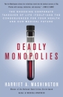 Deadly Monopolies: The Shocking Corporate Takeover of Life Itself--And the Consequences for Your Health and Our Medical Future By Harriet A. Washington Cover Image