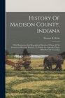 History Of Madison County, Indiana: With Illustrations And Biographical Sketches Of Some Of Its Prominent Men And Pioneers. To Which Are Appended Maps By Thomas B. Helm Cover Image