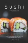 Sushi Cookbook: Mouthwatering Sushi Recipes for The Amateur Cook! Cover Image