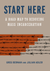 Start Here: A Road Map to Reducing Mass Incarceration By Greg Berman, Julian Adler Cover Image