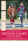 Ground Games for Horses: Skills, Tests, Obstacles, and 26 Engaging In-Hand Courses Cover Image