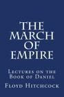 The March of Empire: Lectures on the Book of Daniel By Floyd Hitchcock Cover Image