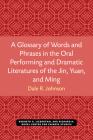 A Glossary of Words and Phrases in the Oral Performing and Dramatic Literatures of the Jin, Yuan, and Ming (Michigan Monographs In Chinese Studies) By Dale Johnson Cover Image
