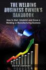 The Welding Business Owner's Hand Book: How to Start, Establish and Grow a Welding or Manufacturing Business By Ballou (Editor), Stephen Maurice Jacoby M. S. (Editor), David Zielinski Cover Image