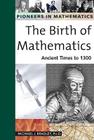 The Birth of Mathematics: Ancient Times to 1300 (Pioneers in Mathematics) By Michael J. Bradley Cover Image