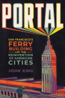 Portal: San Francisco's Ferry Building and the Reinvention of American Cities Cover Image
