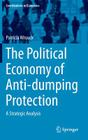 The Political Economy of Anti-Dumping Protection: A Strategic Analysis (Contributions to Economics) By Patricia Wruuck Cover Image