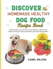 Discover the Homemade Healthy Dog Food Recipe Book: Unlock recipes to promote your dog's longevity, enhance their health, and support improved attenti Cover Image