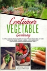 Container Vegetable Gardening: The Ultimate Guide to Grow a Bounty of Food in Pots, Raised Beds, or Tubs. No Matter Where You are, Garden, Patio or B Cover Image