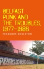 Belfast Punk and the Troubles: An Oral History By Fearghus Roulston Cover Image