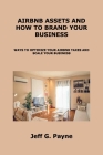 Airbnb Assets and How to Brand Your Business: Ways to Optimize Your Airbnb Taxes and Scale Your Business By Jeff G. Payne Cover Image
