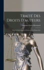 Traité Des Droits D'auteurs: Dans La Littérature, Les Sciences Et Les Beaux-Arts By Augustin-Charles Renouard Cover Image