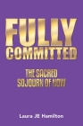 Fully Committed: The Sacred Sojourn of Now By Laura Je Hamilton Cover Image